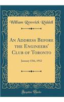 An Address Before the Engineers' Club of Toronto: January 15th, 1912 (Classic Reprint)