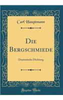 Die Bergschmiede: Dramatische Dichtung (Classic Reprint)