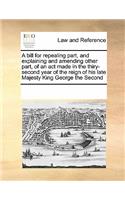 A Bill for Repealing Part, and Explaining and Amending Other Part, of an ACT Made in the Thiry-Second Year of the Reign of His Late Majesty King George the Second