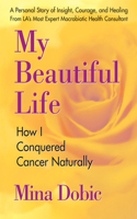 My Beautiful Life: How I Conquered Cancer Naturally