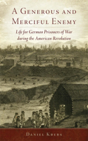 Generous and Merciful Enemy: Life for German Prisoners of War During the American Revolution