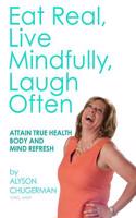 Eat Real, Live Mindfully, Laugh Often: Attain True Health Body and Mind Refresh: (English)