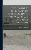 Learning Curve and Its Applicability to Navy Aircraft Overhaul Programs.
