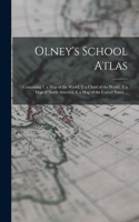 Olney's School Atlas: Containing 1. a map of the World, 2. a Chart of the World, 3. a map of North America, 4. a map of the United States, ..