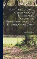 Points of Colonial Interest Around Summerville. Dorchester, Newington, Ingleside, St. James, Goose Creek