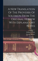 New Translation Of The Proverbs Of Solomon From The Original Hebrew With Explanatory Notes