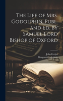 The Life of Mrs. Godolphin, Publ. and Ed. by Samuel Lord Bishop of Oxford