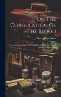 On The Coagulation Of The Blood: The Croonian Lecture Delivered Before The Royal Society Of London 11th June 1863