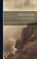 Intuition; Its Office, Its Laws, Its Psychology, Its Triumphs and Its Divinity