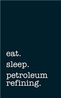 eat. sleep. petroleum refining. - Lined Notebook
