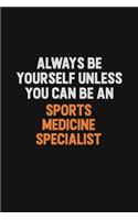 Always Be Yourself Unless You Can Be A Sports medicine specialist: Inspirational life quote blank lined Notebook 6x9 matte finish