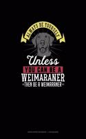 Always Be Yourself Unless You Can Be A Weimaraner Then Be A Weimaraner