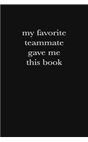 My Favorite Teammate Gave Me This Book: Blank Lined Journal: Funny Office Notebooks For Coworkers