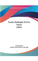 Twelve Madrigals To Five Voices (1891)