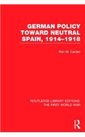German Policy Toward Neutral Spain, 1914-1918 (RLE The First World War)