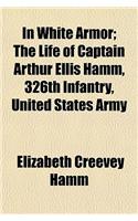 In White Armor; The Life of Captain Arthur Ellis Hamm, 326th Infantry, United States Army