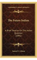 Future Indian: A Brief Treatise on the Indian Question (1891)