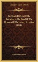 The Morbid Effects Of The Retention In The Blood Of The Elements Of The Urinary Secretion (1861): (English)