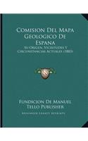 Comision Del Mapa Geologico De Espana: Su Origen, Vicisitudes Y Circunstancias Actuales (1883)