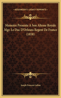 Memoire Presente A Son Altesse Royale Mgr. Le Duc D'Orleans Regent De France (1858)