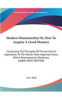 Modern Mnemotechny Or, How to Acquire a Good Memory: Comprising the Principles of the Art, and Its Application to the World's Most Important Facts, with a Mnemotechnic Dictionary (Large Print Edition)