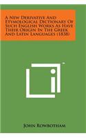 New Derivative and Etymological Dictionary of Such English Works as Have Their Origin in the Greek and Latin Languages (1838)