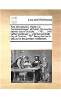 Acts and statutes, made in a Parliament begun at Dublin, the twenty-second day of October, ... 1761, ... And further continued ... until the twentieth day of October, 1767. Being the fourth session of this present Parliament.: (English)