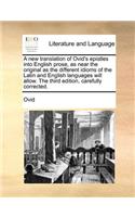 A New Translation of Ovid's Epistles Into English Prose, as Near the Original as the Different Idioms of the Latin and English Languages Will Allow. the Third Edition, Carefully Corrected.