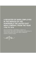 A Register of Ships, Employed in the Service of the Honorable the United East India Company, from the Year 1760 to 1810; With an Appendix, Containing