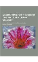 Meditations for the Use of the Secular Clergy; From the French of Father Chaignon, S. J. Volume 1