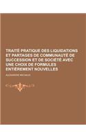 Traite Pratique Des Liquidations Et Partages de Communaute de Succession Et de Societe Avec Une Choix de Formules Entierement Nouvelles: (French)