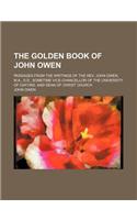 The Golden Book of John Owen; Passages from the Writings of the REV. John Owen, M.A., D.D., Sometime Vice-Chancellor of the University of Oxford, and: (English)