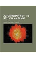 Autobiography of the REV. William Arnot; And Memoir