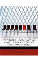 How Robin Hood Once Was a Wait: A Miracle Play or Christmas Masque