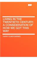 Living in the Twentieth Century; A Consideration of How We Got This Way