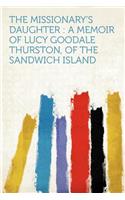 The Missionary's Daughter: A Memoir of Lucy Goodale Thurston, of the Sandwich Island: A Memoir of Lucy Goodale Thurston, of the Sandwich Island