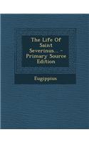 The Life of Saint Severinus... - Primary Source Edition