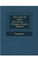 The Life of Saint Severinus... - Primary Source Edition: (English)