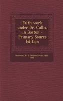Faith Work Under Dr. Cullis, in Boston - Primary Source Edition