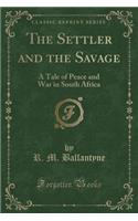 The Settler and the Savage: A Tale of Peace and War in South Africa (Classic Reprint)(English)