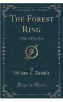The Forest Ring: A Play in Three Acts (Classic Reprint)