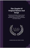 The Chaplet Of Original Hymns And Songs: Christmas And Easter Carols, Concert Exercises, &c., For Sunday Schools, And Short Opening Pieces And Chants For Church Choirs