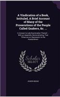 Vindication of a Book, Intituled, A Brief Account of Many of the Prosecutions of the People Called Quakers, &c. ...