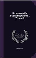 Sermons on the Following Subjects .. Volume 3