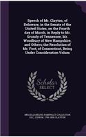 Speech of Mr. Clayton, of Delaware, in the Senate of the United States, on the Fourth day of March, in Reply to Mr. Grundy of Tennessee, Mr. Woodbury of New Hampshire, and Others; the Resolution of Mr. Foot, of Connecticut, Being Under Consideratio