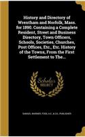 History and Directory of Wrentham and Norfolk, Mass. for 1890. Containing a Complete Resident, Street and Business Directory, Town Officers, Schools, Societies, Churches, Post Offices, Etc., Etc. History of the Towns, From the First Settlement to T