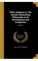 Philo Judaeus; Or, the Jewish-Alexandrian Philosophy in Its Development and Completion; Volume 1