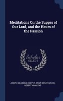 Meditations On the Supper of Our Lord, and the Hours of the Passion