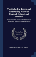 The Cathedral Towns and Intervening Places of England, Ireland, and Scotland