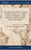 Lady's Pocket Library. Containing, 1. Miss More's Essays. 2. Dr. Gregory's Legacy to his Daughters. 3. Lady Pennington's Unfortunate Mother's Advice to her Daughters